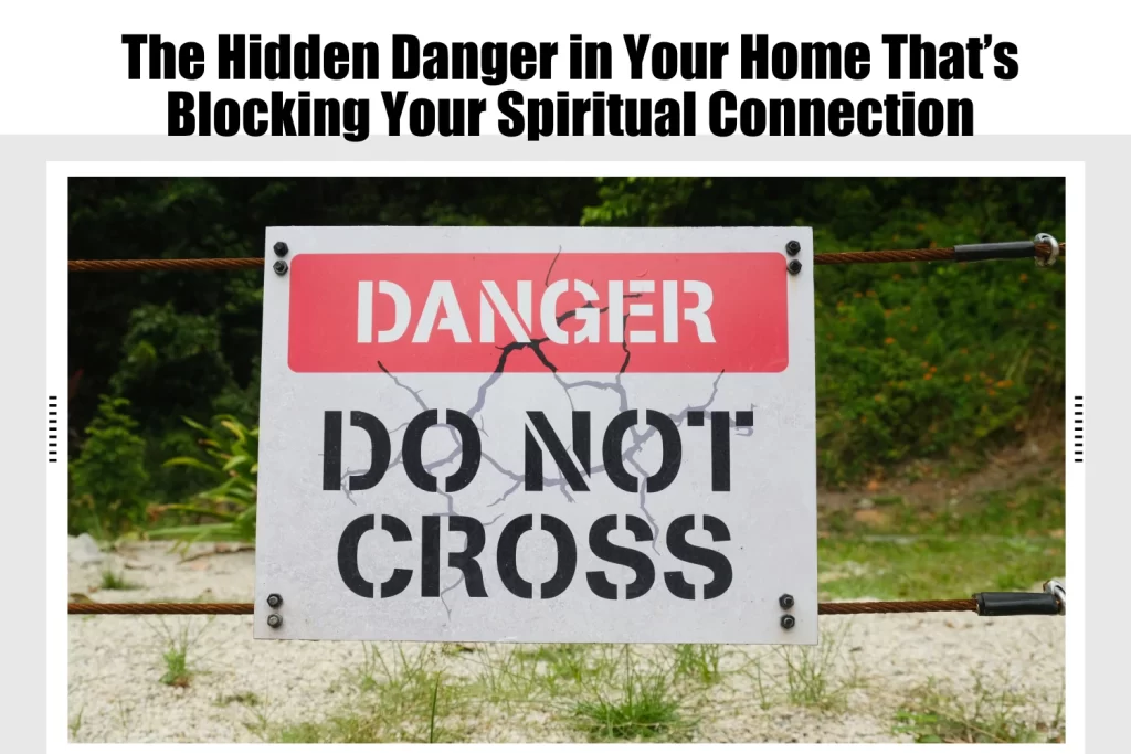 The Hidden Danger in Your Home That’s Blocking Your Spiritual Connection