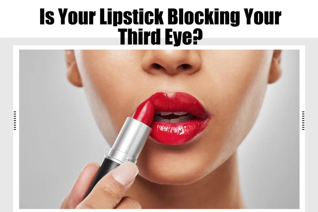 Is Your Lipstick Blocking Your Third Eye?